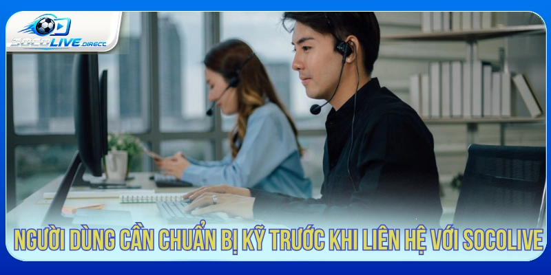 Người dùng cần chuẩn bị kỹ trước khi liên hệ với Socolive 
