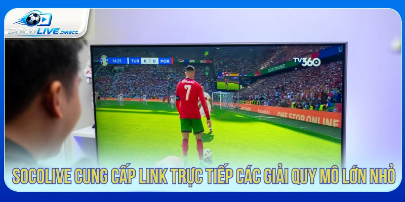 Socolive cung cấp video trực tiếp các giải quy mô lớn nhỏ 