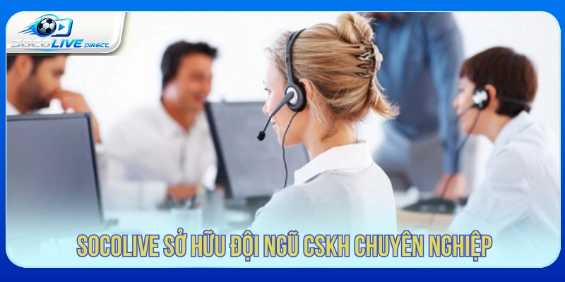 Socolive sở hữu đội ngũ CSKH chuyên nghiệp 